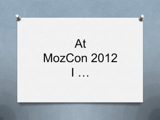 At
MozCon 2012
    I…
 