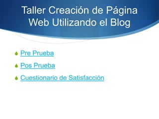 Taller Creación de Página
   Web Utilizando el Blog

 Pre Prueba

 Pos Prueba

 Cuestionario de Satisfacción
 