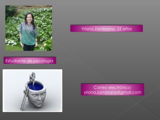 Yriana Zambrano, 22 años




Estudiante de psicología




                                 Correo electrónico:
                            yriana.zambrano@gmail.com
 