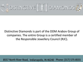 Distinctive Diamonds is part of the DDM Arabov Group of
  companies. The entire Group is a certified member of
          the Responsible Jewellery Council (RJC).
 