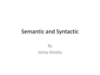 Semantic and Syntactic

           By
      Jonny Ainsley
 