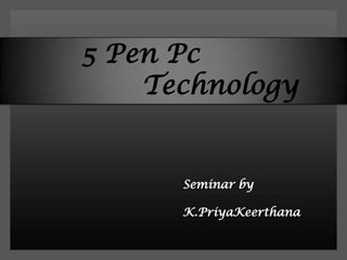 5 Pen Pc
    Technology


      Seminar by

      K.PriyaKeerthana
 