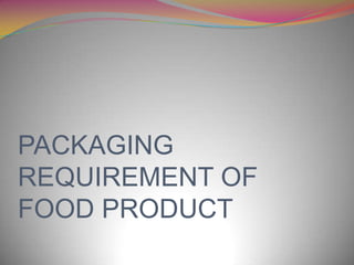 PACKAGING
REQUIREMENT OF
FOOD PRODUCT
 