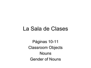 La Sala de Clases

    Páginas 10-11
  Classroom Objects
        Nouns
   Gender of Nouns
 