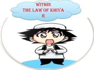 WITHIN
THE LAW OF KHIYA
       R
 