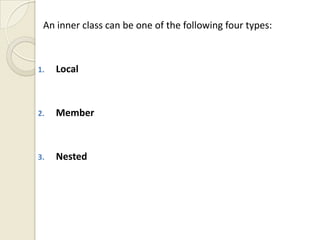 An inner class can be one of the following four types:



1.   Local



2.   Member



3.   Nested
 