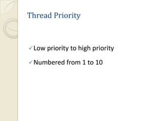 Thread Priority



 Low priority to high priority

 Numbered from 1 to 10
 