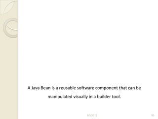 A Java Bean is a reusable software component that can be
         manipulated visually in a builder tool.


                             9/3/2012                      50
 