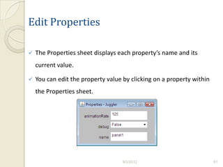 Edit Properties

   The Properties sheet displays each property’s name and its
    current value.

   You can edit the property value by clicking on a property within
    the Properties sheet.




                                    9/3/2012                           61
 