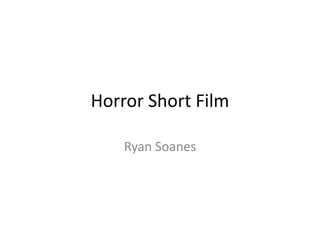 Horror Short Film

    Ryan Soanes
 