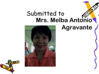 Submitted to
   Mrs. Melba Antonio
           Agravante
 