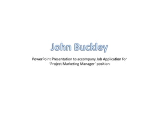 PowerPoint Presentation to accompany Job Application for
         ‘Project Marketing Manager’ position
 