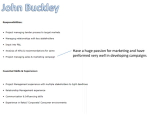 Have a huge passion for marketing and have
performed very well in developing campaigns
 