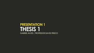 presentation 1
thesis 1
gabriel alves / professor david frisco
 