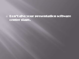    Don’t give your presentation software
    center stage.
 