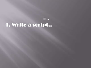    .
1. Write a script..
 