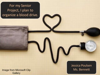 For my Senior
   Project, I plan to
organize a blood drive.




                            Jessica Poulsen
Image from Microsoft Clip     Ms. Bennett
         Gallery
 