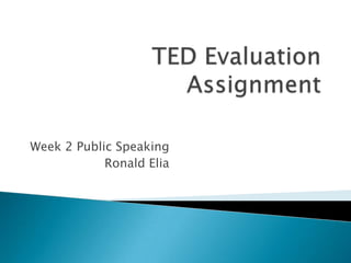 Week 2 Public Speaking
            Ronald Elia
 