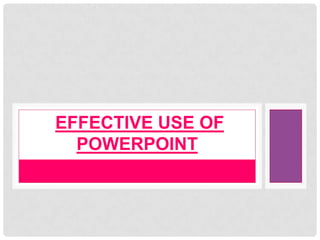 EFFECTIVE USE OF
  POWERPOINT
 