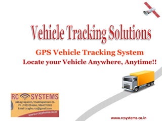 GPS Vehicle Tracking System
Locate your Vehicle Anywhere, Anytime!!




                         www.rcsystems.co.in
 