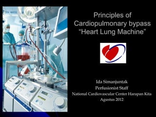 Principles of
 Cardiopulmonary bypass
  “Heart Lung Machine”




            Ida Simanjuntak
            Perfusionist Staff
National Cardiovascular Center Harapan Kita
               Agustus 2012
 