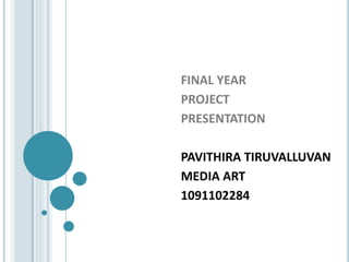 FINAL YEAR
PROJECT
PRESENTATION

PAVITHIRA TIRUVALLUVAN
MEDIA ART
1091102284
 