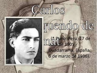 (* Puno, Perú, 17 de
abril de 1905 -
Guadarrama, España,
6 de marzo de 1936).
 