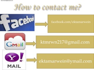 ekta.marwein@facebook.com




                                facebook.com/ektamarwein




                            ktmrwn217@gmail.com



                            ektamarwein@ymail.com
 