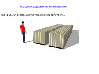 http://www.pagetutor.com/trillion/index.html


And $1 BILLION dollars... now we're really getting somewhere...
 
