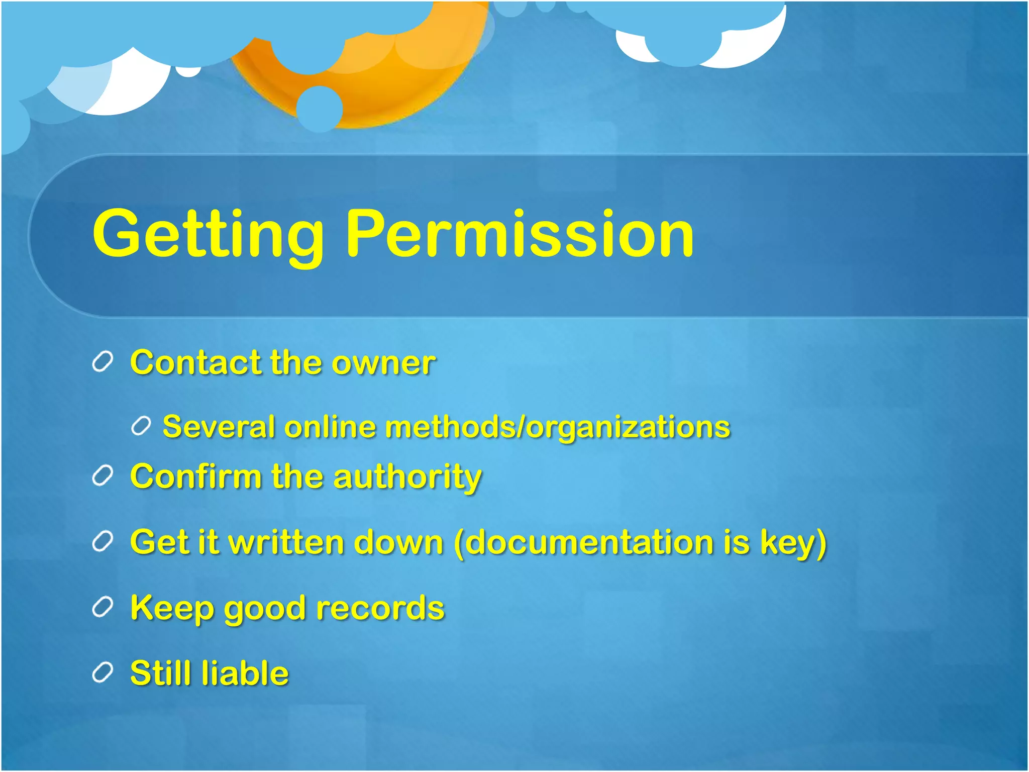 Getting Permission
 Contact the owner
   Several online methods/organizations
 Confirm the authority
 Get it written down (documentation is key)
 Keep good records
 Still liable
 