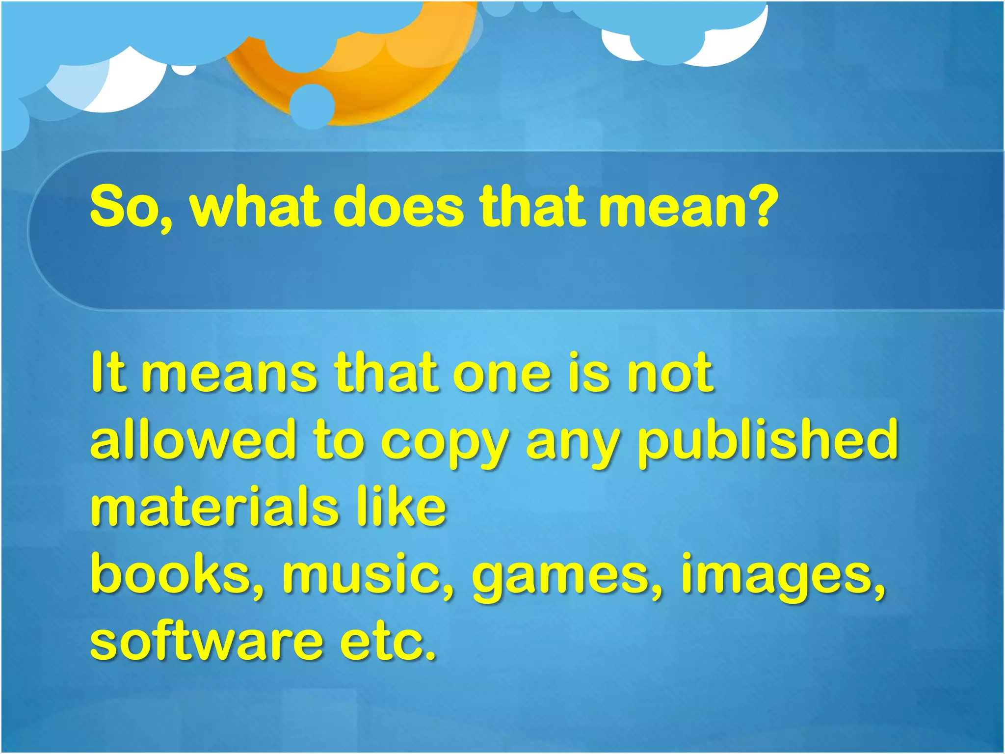 So, what does that mean?

It means that one is not
allowed to copy any published
materials like
books, music, games, images,
software etc.
 