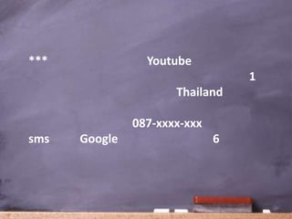 ***              Youtube
                                  1
                      Thailand

               087-xxxx-xxx
sms   Google                  6
 