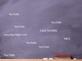 YouTube

                                      YouTube
        YouTube
                            Lazy Sunday
Saturday Night Live
                                                NBC)
                  YouTube
                            YouTube

You Tube
 
