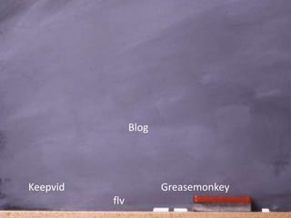 Blog




Keepvid                Greasemonkey
          flv
 