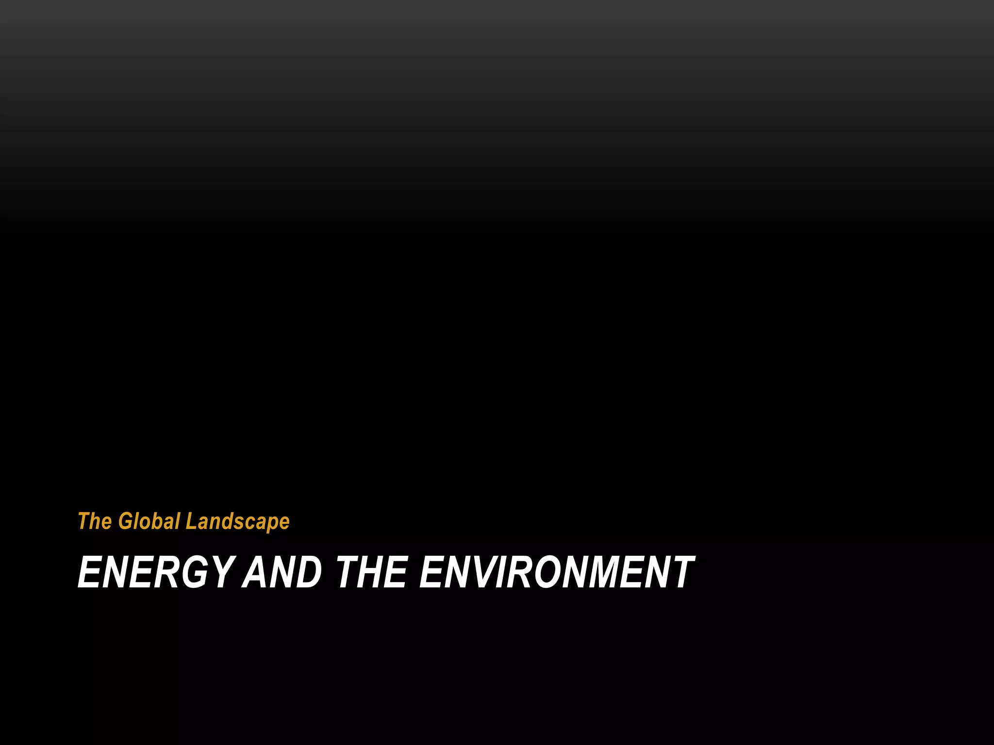 The Global Landscape

ENERGY AND THE ENVIRONMENT
 