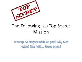 The Following is a Top Secret
          Mission
 