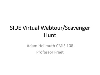 SIUE Virtual Webtour/Scavenger
              Hunt
      Adam Hellmuth CMIS 108
          Professor Freet
 