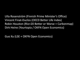 Ulla Rosenström (Finnish Prime Minister’s Office)
Vincent Finat-Duclos (OECD Better Life Index)
Robin Houston (Rio+20 Bett...