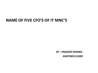 NAME OF FIVE CFO’S OF IT MNC’S




                        BY :-PRADEEP MISHRA
                            AIMTDM1113209
 