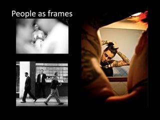 People as frames
 