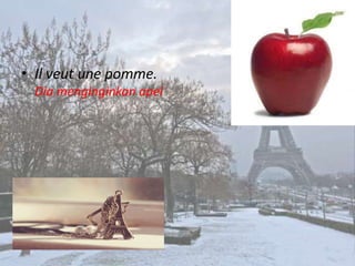 • Il veut une pomme.
 Dia menginginkan apel
 