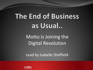 Motto is Joining the
 Digital Revolution

Lead by Isabelle Sheffield

                             1
 