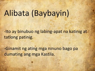 Alibata (Baybayin)
-Ito ay binubuo ng labing-apat na katinig at
tatlong patinig.

-Ginamit ng ating mga ninuno bago pa
dumating ang mga Kastila.
 