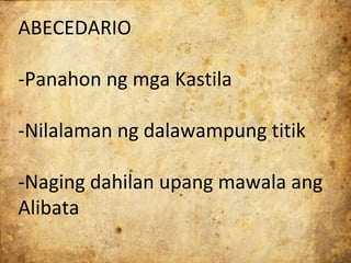 ABECEDARIO

-Panahon ng mga Kastila

-Nilalaman ng dalawampung titik

-Naging dahilan upang mawala ang
Alibata
 
