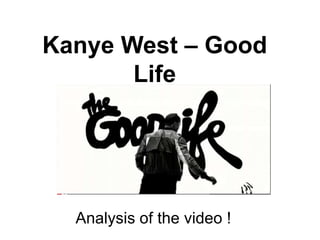 Kanye West – Good
       Life




  Analysis of the video !
 