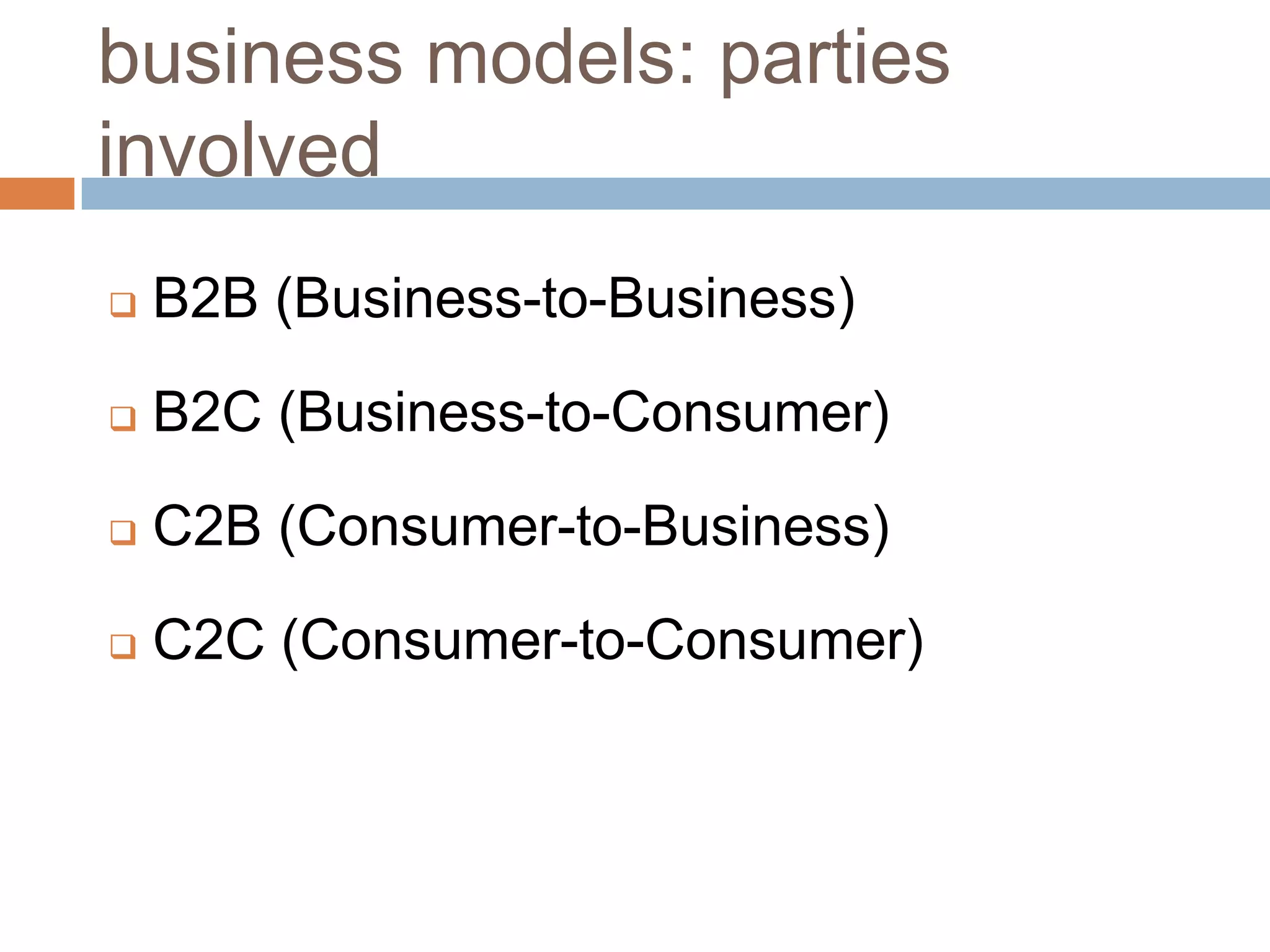 business models: parties
involved
   B2B (Business-to-Business)

   B2C (Business-to-Consumer)

   C2B (Consumer-to-Business)

   C2C (Consumer-to-Consumer)
 