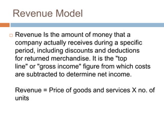 Revenue Model

   Revenue Is the amount of money that a
    company actually receives during a specific
    period, inclu...