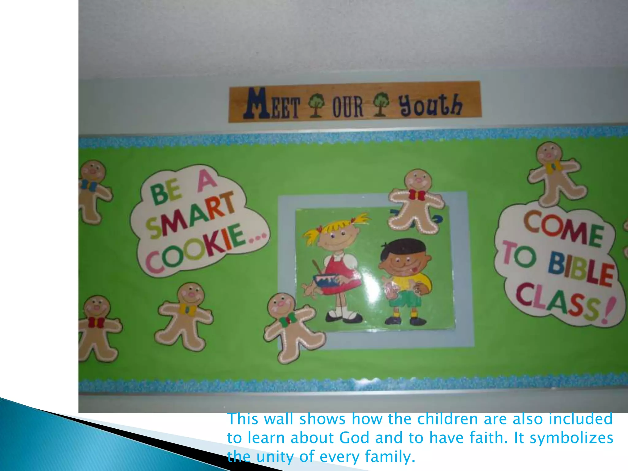 This wall shows how the children are also included
to learn about God and to have faith. It symbolizes
the unity of every family.
 