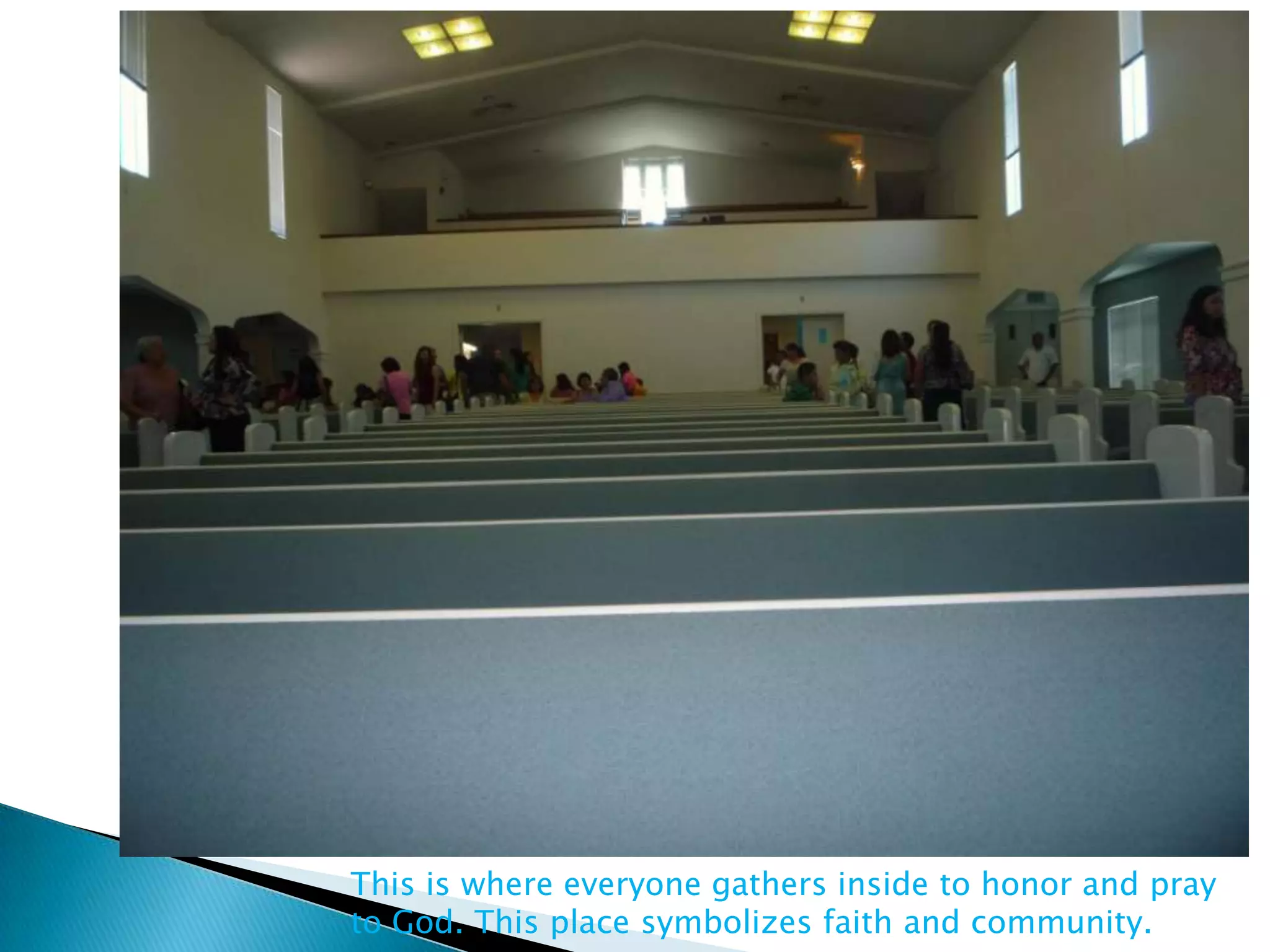 This is where everyone gathers inside to honor and pray
to God. This place symbolizes faith and community.
 