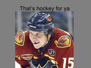 That’s hockey for ya  